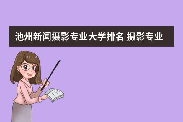 池州新闻摄影专业大学排名 摄影专业的大学排名